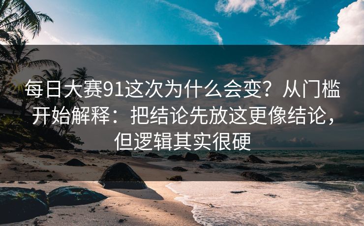 每日大赛91这次为什么会变?从门槛开始解释:把结论先放这更像结论,但逻辑其实很硬