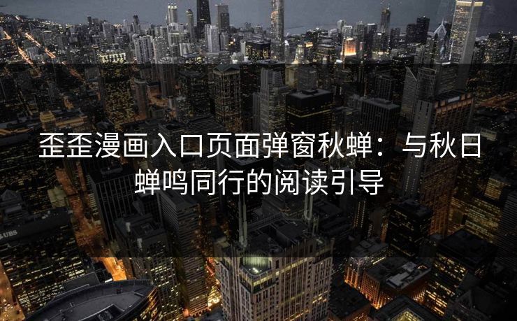 歪歪漫画入口页面弹窗秋蝉:与秋日蝉鸣同行的阅读引导