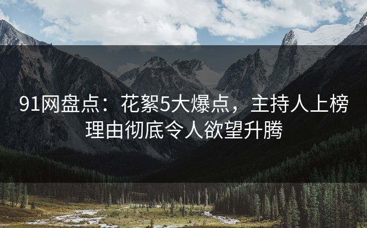 91网盘点：花絮5大爆点，主持人上榜理由彻底令人欲望升腾