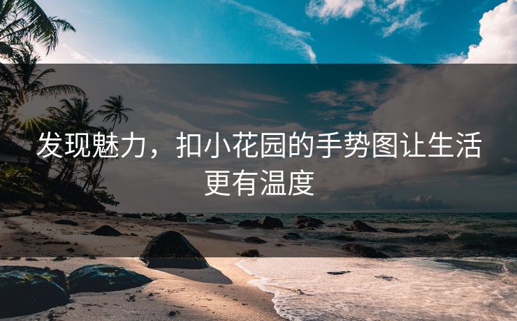 发现魅力，扣小花园的手势图让生活更有温度