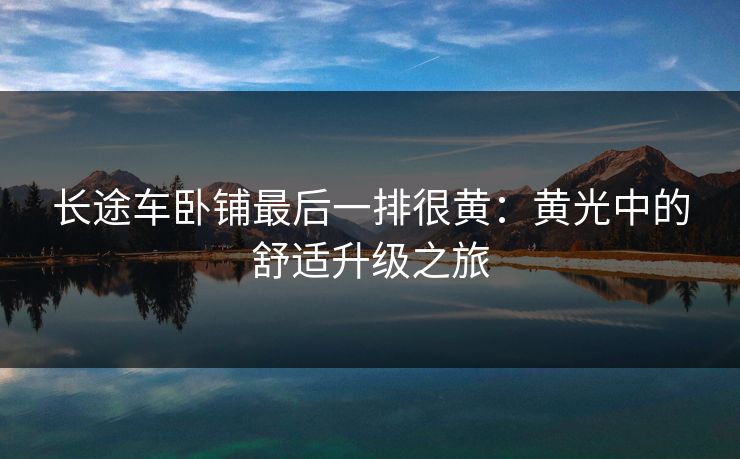 长途车卧铺最后一排很黄：黄光中的舒适升级之旅