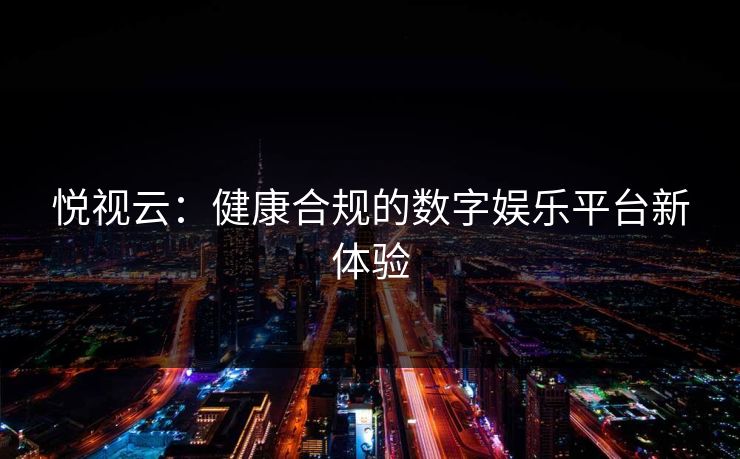 悦视云:健康合规的数字娱乐平台新体验
