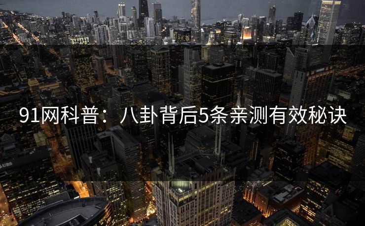 91网科普：八卦背后5条亲测有效秘诀