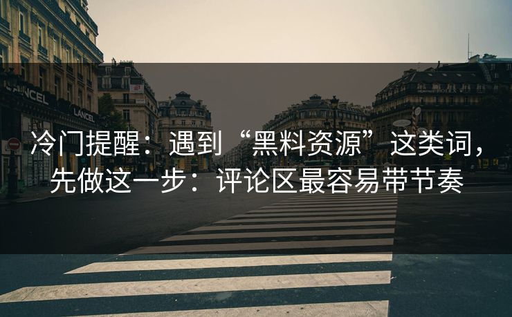 冷门提醒：遇到“黑料资源”这类词，先做这一步：评论区最容易带节奏