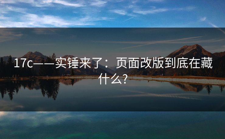 17c——实锤来了：页面改版到底在藏什么?